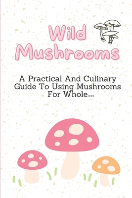 Wild Mushrooms: A Practical And Culinary Guide ... B09FRZXVJS Book Cover
