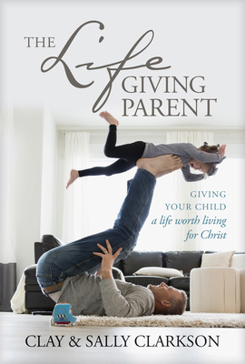 The Lifegiving Parent: Giving Your Child a Life... 1496431634 Book Cover