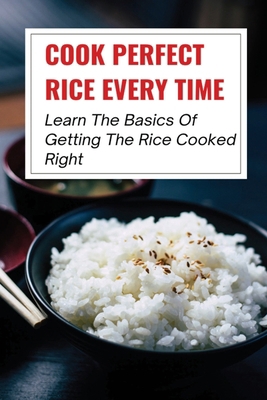 Cook Perfect Rice Every Time: Learn The Basics ... B098GN78WB Book Cover