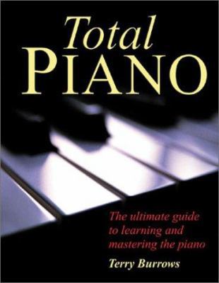 Total Piano: The Ultimate Guide to Learning and... 1586637029 Book Cover