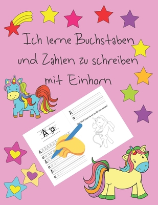 Ich lerne Buchstaben und Zahlen zu schreiben mit Einhorn: Lernen Sie, für Kinder im Alter von 4 bis 8 Jahren zu schreiben, Seiten, um zu lernen, wie ... letter tracing German (German Edition)