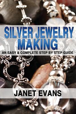 Silver Jewelry Making: An Easy & Complete Step ... 1482355493 Book Cover