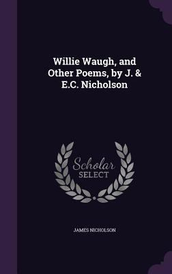 Willie Waugh, and Other Poems, by J. & E.C. Nic... 1356850073 Book Cover