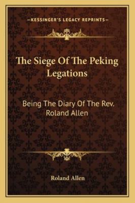 The Siege Of The Peking Legations: Being The Di... 1163101443 Book Cover