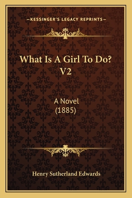 What Is A Girl To Do? V2: A Novel (1885) 1167215435 Book Cover