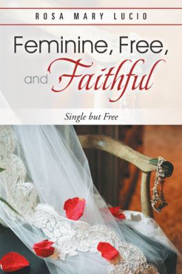 Feminine, Free, and Faithful: Single but Free 1490897879 Book Cover