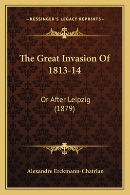 The Great Invasion Of 1813-14: Or After Leipzig... 1163944637 Book Cover
