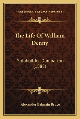 The Life Of William Denny: Shipbuilder, Dumbart... 1166204553 Book Cover