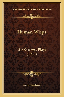 Human Wisps: Six One-Act Plays (1917) 1163888389 Book Cover