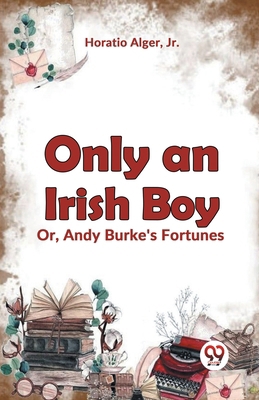 Only an Irish Boy Or, Andy Burke's Fortunes 9359396028 Book Cover