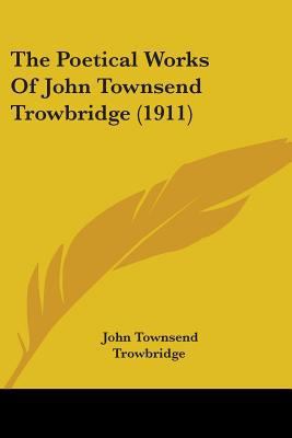 The Poetical Works Of John Townsend Trowbridge ... 1104502712 Book Cover