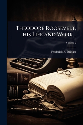 Theodore Roosevelt, his Life and Work .. 102402346X Book Cover