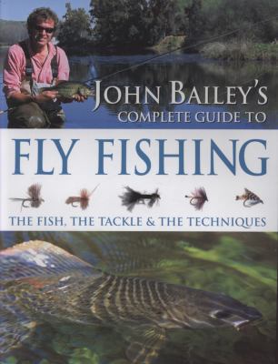 John Bailey's Complete Guide to Fly Fishing: Th... 1847730787 Book Cover