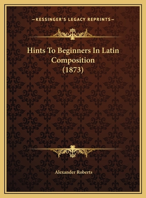 Hints To Beginners In Latin Composition (1873) 1169610269 Book Cover