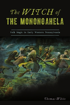 The Witch of the Monongahela: Folk Magic in Ear... 1467145157 Book Cover