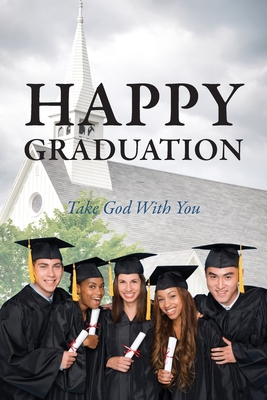 Happy Graduation: Take God with You 1478710071 Book Cover