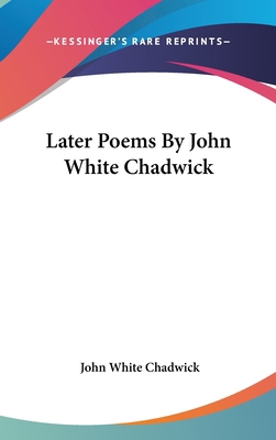 Later Poems By John White Chadwick 0548524424 Book Cover