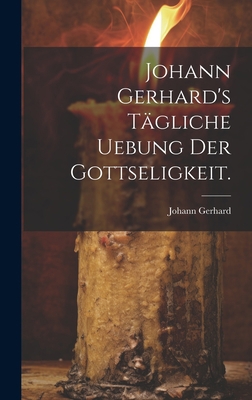 Johann Gerhard's tägliche Uebung der Gottseligk... [German] 1020454385 Book Cover