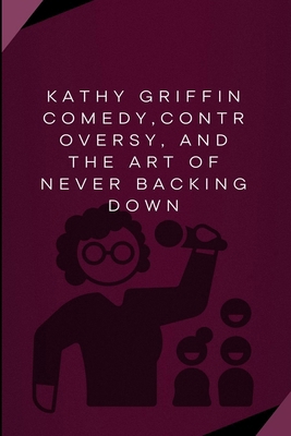 Kathy Griffin Comedy, Controversy, And The Art ... B0F2N1LWDX Book Cover