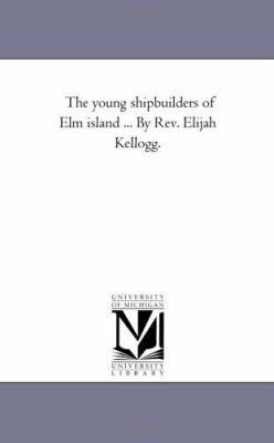 The Young Shipbuilders of Elm island ... by Rev... 142553063X Book Cover