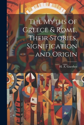 The Myths of Greece & Rome, Their Stories, Sign... 1021511749 Book Cover