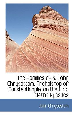 The Homilies of S. John Chrysostom, Archbishop ... 1115610244 Book Cover