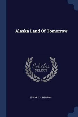 Alaska Land Of Tomorrow 1376973170 Book Cover