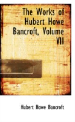 The Works of Hubert Howe Bancroft, Volume VII 0559522371 Book Cover