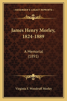 James Henry Morley, 1824-1889: A Memorial (1891) 1166149730 Book Cover