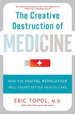 The Creative Destruction of Medicine (Revised and Expanded Edition) : How the Digital Revolution Will Create Better Health Care