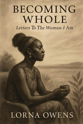 Becoming Whole: Letters To The Woman I Am 0979077826 Book Cover