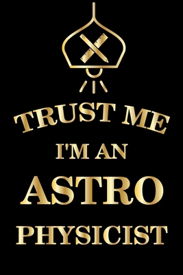 Trust Me I'm An Astrophysicist: Lined  Notebook / Journal Gift ,  astrophysics notebook, astrophysics funny, 120 Pages 6x9, Soft Cover, Matte Finish