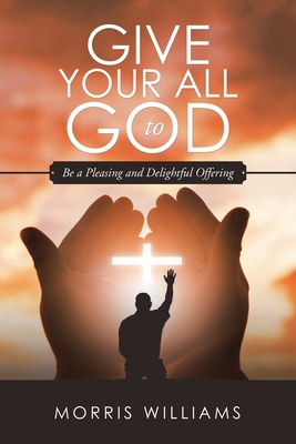 Give Your All to God: Be a Pleasing and Delight... 1532065469 Book Cover