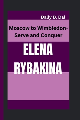 Elena Rybakina: Moscow to Wimbledon-Serve and C... B0DM9WC346 Book Cover