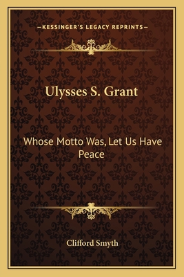 Ulysses S. Grant: Whose Motto Was, Let Us Have ... 1163172006 Book Cover