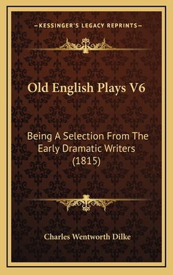 Old English Plays V6: Being A Selection From Th... 1166382494 Book Cover