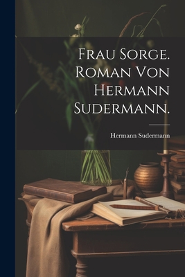 Frau Sorge. Roman von Hermann Sudermann. [German] 1021914479 Book Cover
