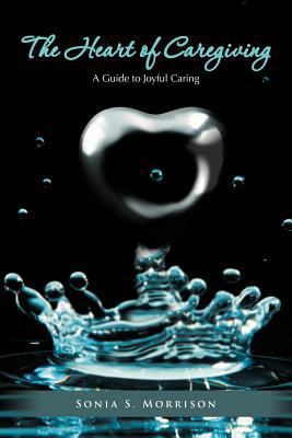 The Heart of Caregiving: A Guide to Joyful Caring 1468507435 Book Cover