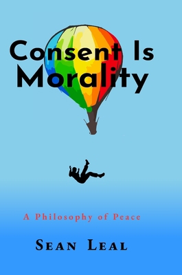 Consent Is Morality: A Philosophy of Peace 1716496705 Book Cover