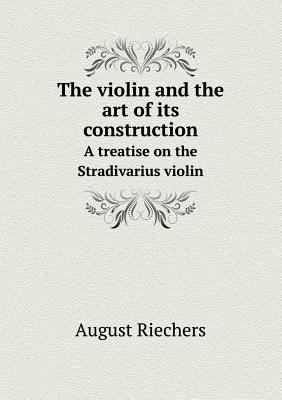 The violin and the art of its construction A tr... 5518678037 Book Cover