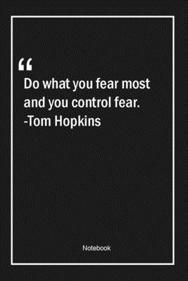 Do what you fear most and you control fear. -Tom Hopkins: Lined Gift Notebook With Unique Touch | Journal | Lined Premium 120 Pages |fear Quotes|