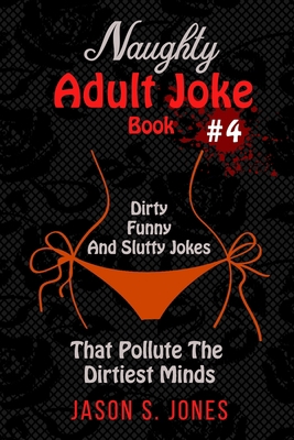 Naughty Adult Joke Book #4: Dirty, Funny And Sl... 1710846003 Book Cover