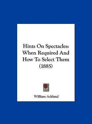 Hints on Spectacles: When Required and How to S... 1162180943 Book Cover