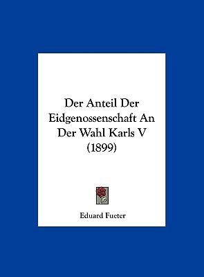 Der Anteil Der Eidgenossenschaft An Der Wahl Ka... [German] 1162368934 Book Cover