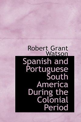 Spanish and Portuguese South America During the... 0559665792 Book Cover