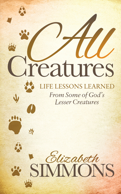 All Creatures: Life Lessons Learned from Some o... 1630478474 Book Cover