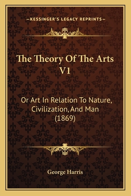 The Theory Of The Arts V1: Or Art In Relation T... 1165799006 Book Cover