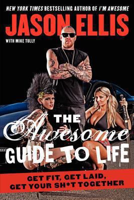 The Awesome Guide to Life : Get Fit, Get Laid, Get Your Sh*t Together