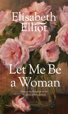 Let Me Be a Woman: Notes to My Daughter on the ... 0842321624 Book Cover