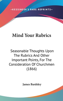 Mind Your Rubrics: Seasonable Thoughts Upon The... 1437183271 Book Cover